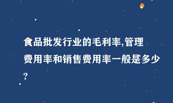 食品批发行业的毛利率,管理费用率和销售费用率一般是多少?