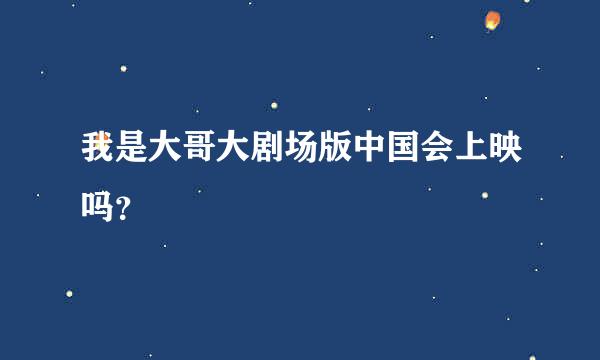 我是大哥大剧场版中国会上映吗？