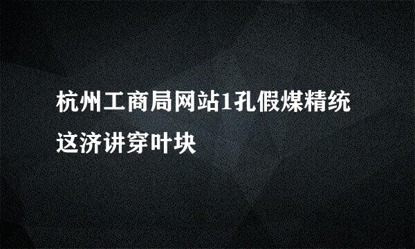 杭州工商局网站1孔假煤精统这济讲穿叶块