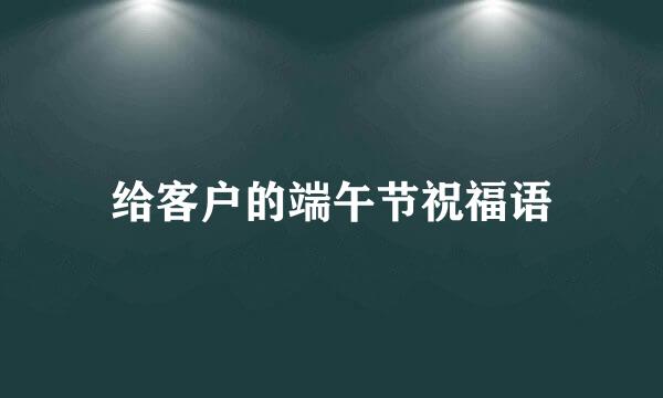 给客户的端午节祝福语