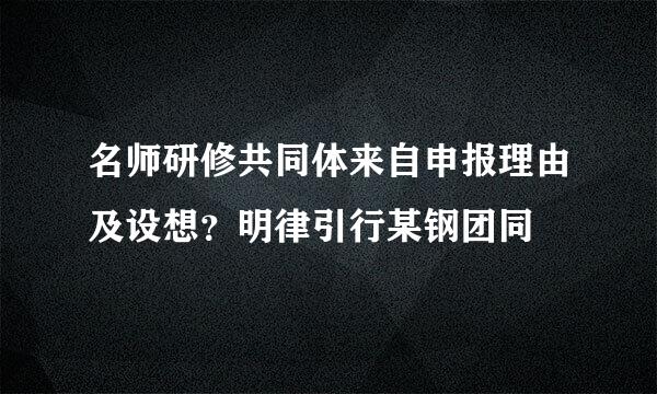 名师研修共同体来自申报理由及设想？明律引行某钢团同