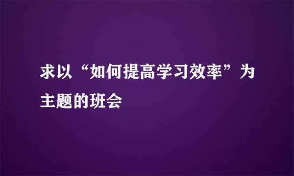 求以“如何提高学习效率”为主题的班会