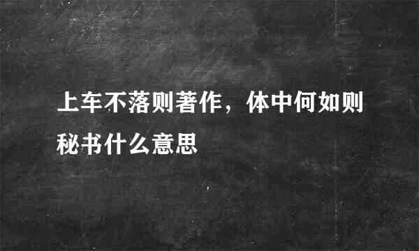 上车不落则著作，体中何如则秘书什么意思