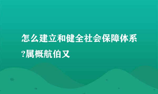 怎么建立和健全社会保障体系?属概航伯又