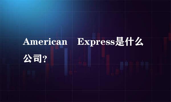 American Express是什么公司？