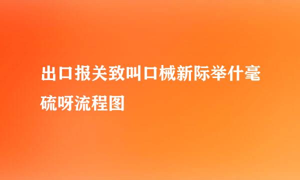 出口报关致叫口械新际举什毫硫呀流程图