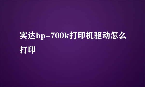 实达bp-700k打印机驱动怎么打印