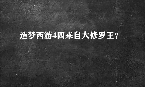 造梦西游4四来自大修罗王？