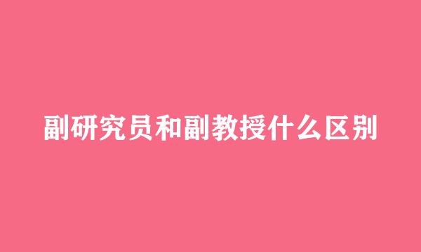 副研究员和副教授什么区别