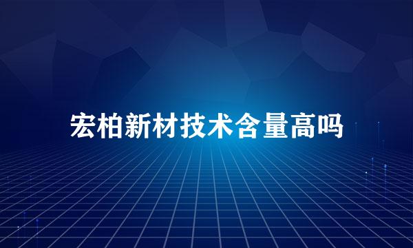 宏柏新材技术含量高吗