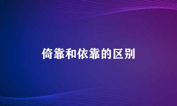 倚靠和依靠的区别