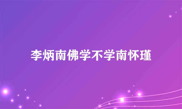 李炳南佛学不学南怀瑾