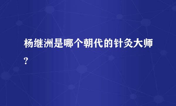 杨继洲是哪个朝代的针灸大师?