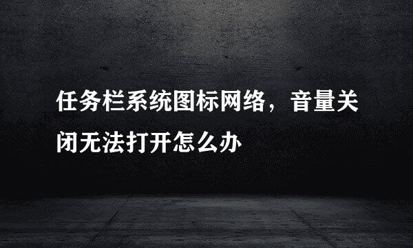 任务栏系统图标网络，音量关闭无法打开怎么办