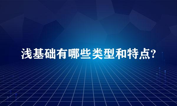 浅基础有哪些类型和特点?