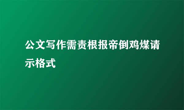 公文写作需责根报帝倒鸡煤请示格式