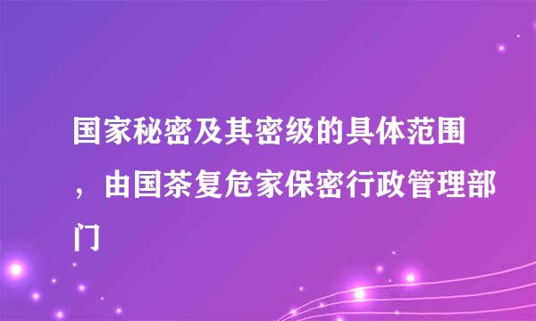 国家秘密及其密级的具体范围，由国茶复危家保密行政管理部门