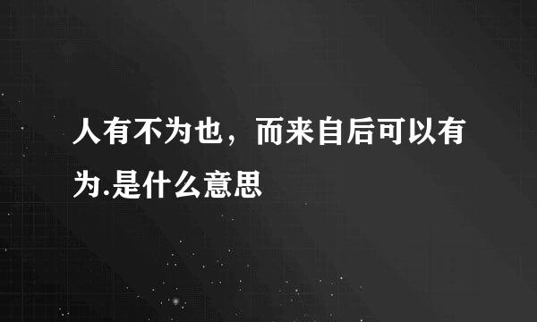 人有不为也，而来自后可以有为.是什么意思