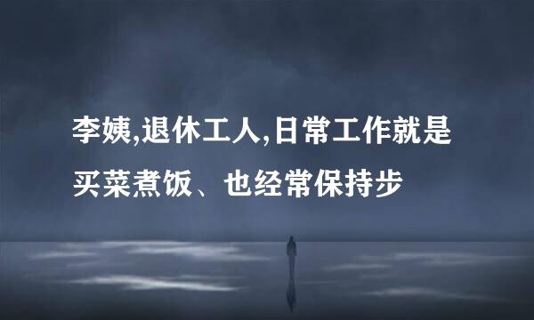 李姨,退休工人,日常工作就是买菜煮饭、也经常保持步