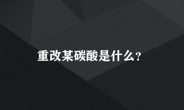 重改某碳酸是什么？