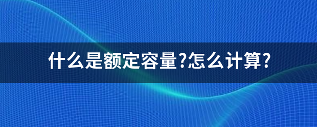 什么是额定容量?怎么计算?