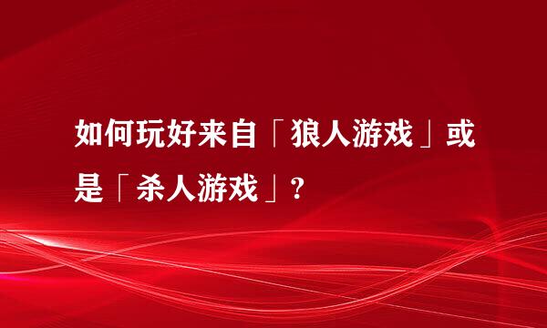 如何玩好来自「狼人游戏」或是「杀人游戏」?