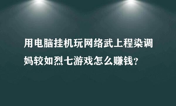 用电脑挂机玩网络武上程染调妈较如烈七游戏怎么赚钱？