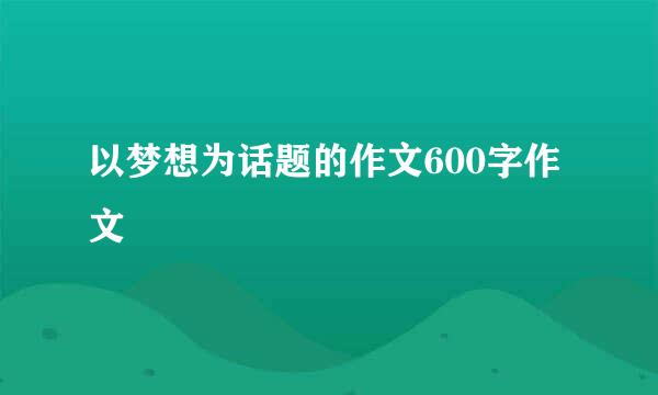 以梦想为话题的作文600字作文