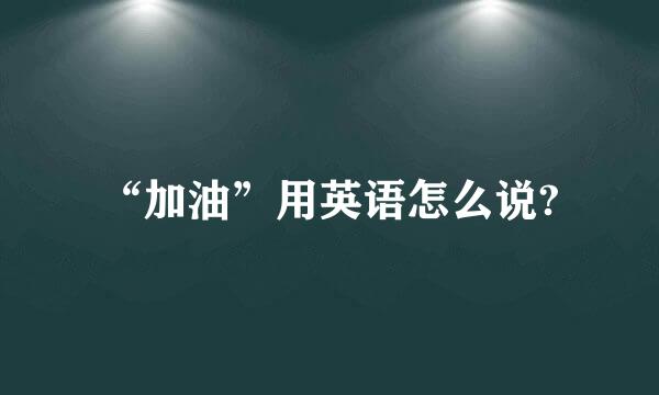 “加油”用英语怎么说?