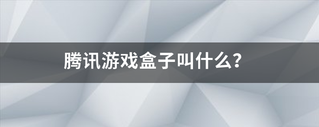 腾讯游戏盒子叫什么？