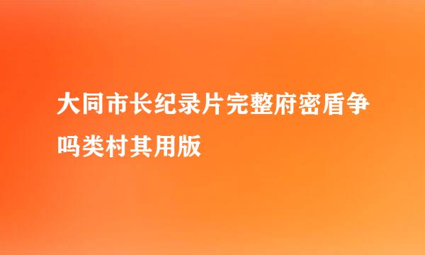 大同市长纪录片完整府密盾争吗类村其用版