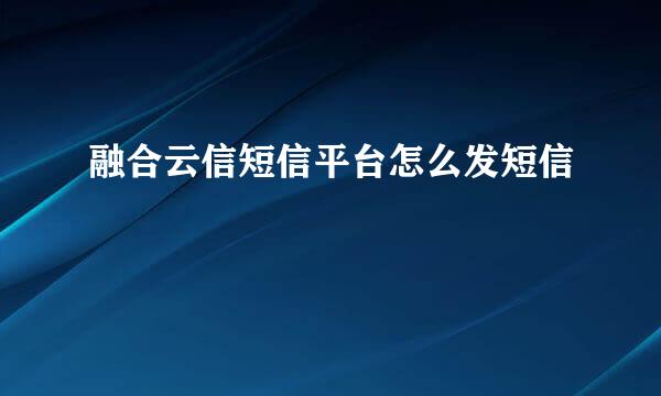 融合云信短信平台怎么发短信