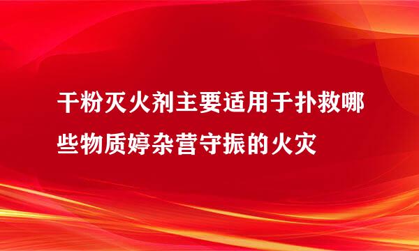 干粉灭火剂主要适用于扑救哪些物质婷杂营守振的火灾