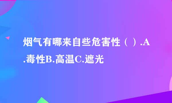 烟气有哪来自些危害性（）.A.毒性B.高温C.遮光