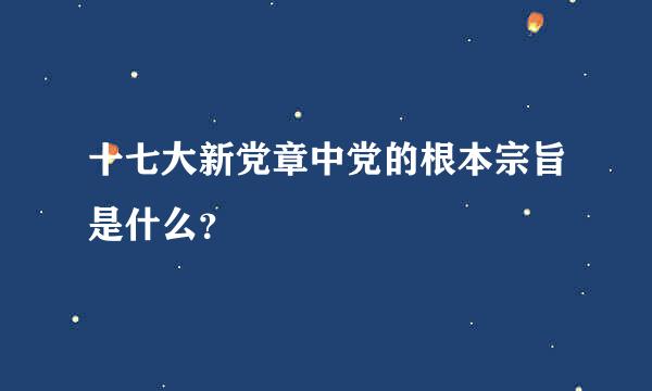 十七大新党章中党的根本宗旨是什么？