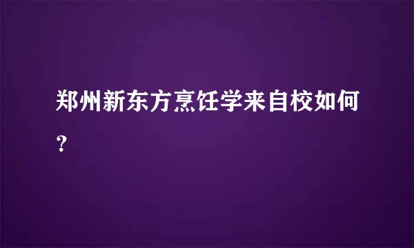 郑州新东方烹饪学来自校如何？