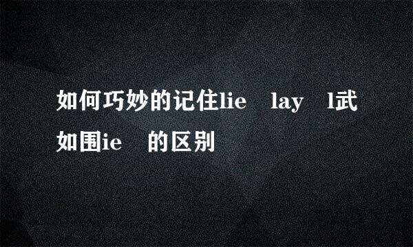 如何巧妙的记住lie lay l武如围ie 的区别