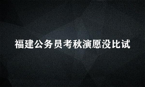 福建公务员考秋演愿没比试