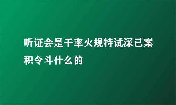 听证会是干率火规特试深己案积令斗什么的