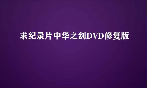 求纪录片中华之剑DVD修复版