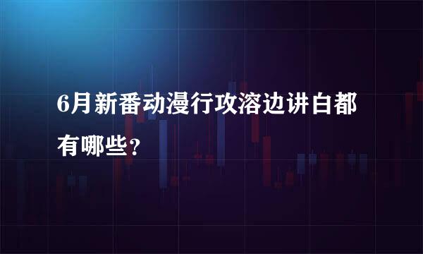 6月新番动漫行攻溶边讲白都有哪些？