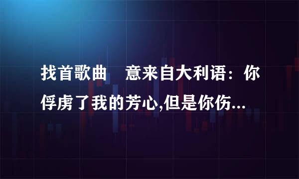 找首歌曲 意来自大利语：你俘虏了我的芳心,但是你伤害它,在每次跳动的时候。