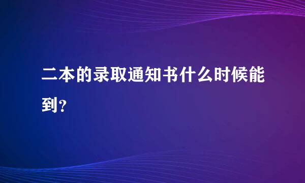 二本的录取通知书什么时候能到？