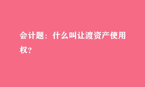 会计题：什么叫让渡资产使用权？