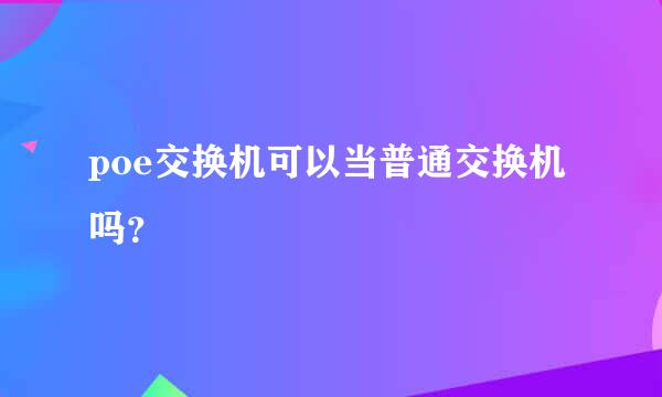 poe交换机可以当普通交换机吗？