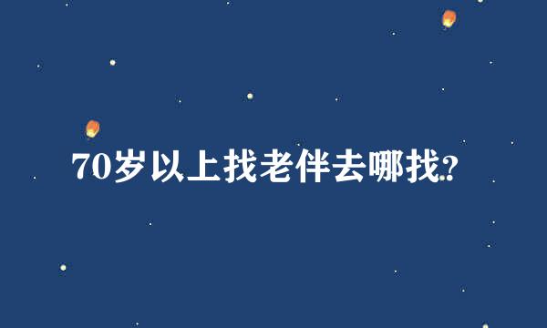 70岁以上找老伴去哪找？