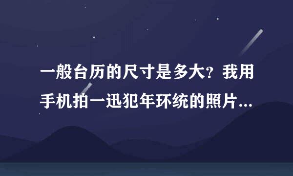 一般台历的尺寸是多大？我用手机拍一迅犯年环统的照片可以作态立马？图片清楚吗？