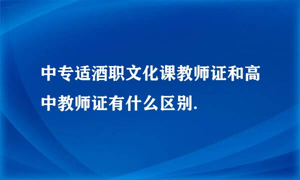 中专适酒职文化课教师证和高中教师证有什么区别.