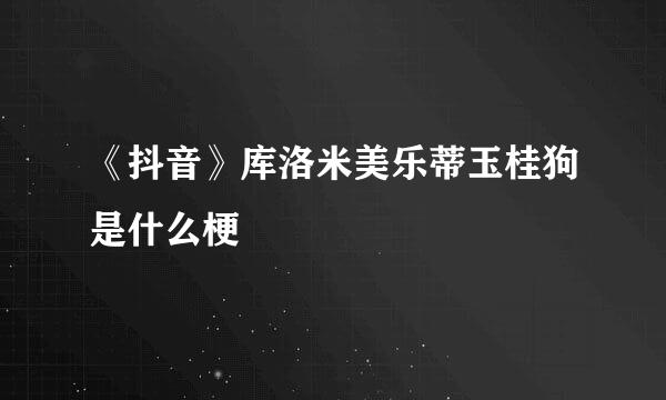 《抖音》库洛米美乐蒂玉桂狗是什么梗