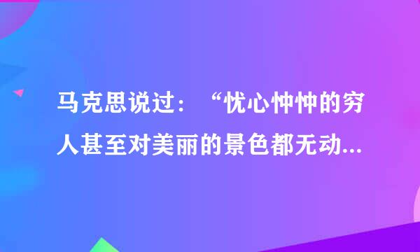 马克思说过：“忧心忡忡的穷人甚至对美丽的景色都无动于衷；贩卖矿物的商人只看到矿物的商业价值，而看不到矿物的美和特性，他没有矿物学的感觉。”这从一个角度表宁举视明 A. 不同的人对待同一事物来自往往具有不同的价值观 B. 不同的人对待不同的事360问答物具有相同的价值观 C. 价值观随着事物的变化而变化 D. 价值观人